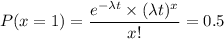 P(x = 1) = \dfrac{e^{-\lambda t} \times (\lambda t)^x}{x!} = 0.5