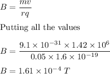 B=\dfrac{mv}{rq}\\\\\text{Putting all the values}\\\\B=\dfrac{9.1\times 10^{-31}\times 1.42\times 10^6}{0.05\times 1.6\times 10^{-19}}\\\\B=1.61\times 10^{-4}\ T