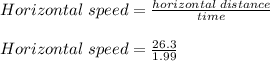 Horizontal\;speed = \frac{horizontal\;distance}{time} \\\\Horizontal\;speed = \frac{26.3}{1.99}