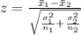 z =  \frac{ \= x_1 - \= x_2}{ \sqrt{\frac{ \sigma_1^2}{n_1} + \frac{ \sigma_2^2}{n_2} } }