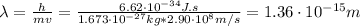 \lambda = \frac{h}{mv} = \frac{6.62\cdot 10^{-34} J.s}{1.673\cdot 10^{-27} kg*2.90 \cdot 10^{8} m/s} = 1.36 \cdot 10^{-15} m