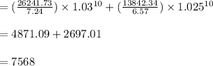 =( \frac{26241.73}{7.24}) \times  1.03^{10} + (\frac{13842.34}{6.57}) \times  1.025^{10}\\\\= 4871.09 + 2697.01\\\\ = 7568