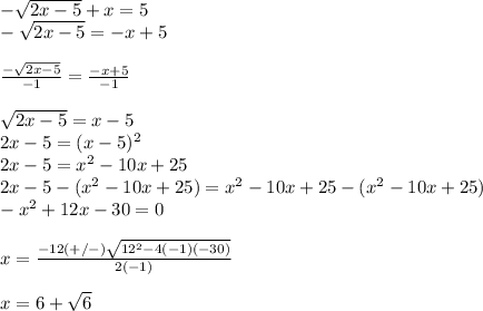 -\sqrt {2x-5}+x=5\\-\sqrt {2x-5}=-x+5\\\\\frac {-\sqrt {2x-5}}{-1}  = \frac {-x+5}{-1}\\\\\sqrt {2x-5}=x-5\\2x-5=(x-5)^2\\2x-5=x^2-10x+25\\2x-5-(x^2-10x+25)=x^2-10x+25-(x^2-10x+25)\\-x^2+12x-30=0\\\\x=\frac {-12(+/-)\sqrt {12^2-4(-1)(-30)}}{2(-1)}\\\\x=6+\sqrt {6}
