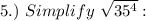 5.)~Simplify~\sqrt{35^4}: