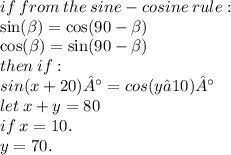 if \: from \: the \: sine - cosine \: rule : \\  \sin( \beta )  =  \cos(90 -  \beta )  \\  \cos( \beta )  =  \sin(90 -  \beta ) \\ then \: if : \\  sin(x+20)°=cos(y−10)° \\ let \: x + y = 80 \\ if \: x = 10. \\ y = 70. \\