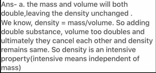 The same
3. If the values for both mass and volume double,
the value for density will