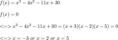 f(x)=x^3-4x^2-11x+30 \\\\f(x)=0 \\\\ x^3-4x^2-11x+30=(x+3)(x-2)(x-5)=0\\\\ x=-3 \ or \ x=2 \ or \ x=5