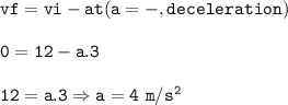 \tt vf=vi-at(a=-, deceleration)\\\\0=12-a.3\\\\12=a.3\Rightarrow a=4~m/s^2