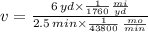 v = \frac{6\,yd\times \frac{1}{1760} \frac{mi}{yd} }{2.5\,min \times \frac{1}{43800}\,\frac{mo}{min}  }