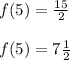 f(5) =\frac{15}{2}\\\\f(5) =7\frac{1}{2}