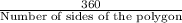 \frac{\text{360}}{\text{Number of sides of the polygon}}