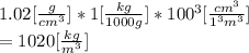 1.02[\frac{g}{cm^{3} }]*1[\frac{kg}{1000g} ]*100^{3}[\frac{cm^{3} }{1^{3}m^{3}} ]\\  = 1020[\frac{kg}{m^{3} } ]