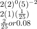 2(2)^{0}(5)^{-2} \\  2(1)(\frac{1}{25})\\ \frac{2}{25}  or 0.08