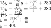 15y =  \frac{176}{15} y +  \frac{3080}{3}  + 280 \\ 15y -  \frac{176}{15} y =  \frac{3080}{3}  + 280 \\  \frac{49}{15} y =  \frac{3920}{3}  \\ y =  \frac{3920}{3}  \div  \frac{49}{15}  \\ y = 400