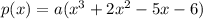 p(x) = a(x^3 + 2x^2 - 5x - 6)