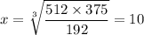 \displaystyle x=\sqrt[3]{\frac{512 \times 375}{192} }=10