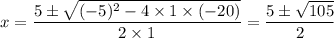 x = \dfrac{5\pm \sqrt{(-5)^{2}-4\times 1 \times (-20)}}{2\times 1} =  \dfrac{5\pm \sqrt{105}}{2}