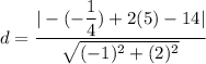 d=\dfrac{|-(-\dfrac{1}{4})+2(5)-14|}{\sqrt{(-1)^2+(2)^2}}