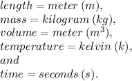 length = meter \: (m),  \\ mass = kilogram \: (kg),  \\ volume =  meter \: ({m}^{3}) ,  \\ temperature = kelvin \: (k), \\  and \\  time = seconds \: (s).