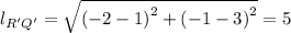 l_{R'Q'} = \sqrt{\left (-2-1  \right )^{2}+\left (-1-3  \right )^{2}} = 5