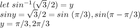 let~sin ^{-1}(\sqrt{3} /2)=y\\sin y=\sqrt{3} /2=sin ~(\pi /3),sin (\pi -\pi /3)\\y=\pi /3,2 \pi /3