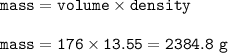 \tt mass=volume\times density\\\\mass=176\times 13.55=2384.8~g