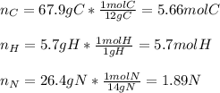 n_C=67.9gC*\frac{1molC}{12gC}=5.66molC\\ \\n_H=5.7gH*\frac{1molH}{1gH}=5.7molH \\\\n_N=26.4gN*\frac{1molN}{14gN}=1.89N