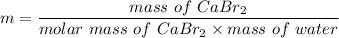 m=\dfrac{mass\ of\ CaBr_{2}}{molar\ mass\ of\ CaBr_{2}\times mass\ of\ water}