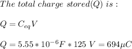 The\ total\ charge\ stored(Q)\ is:\\\\Q=C_{eq}V\\\\Q=5.55*10^{-6}F*125\ V=694 \mu C