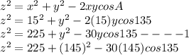 z^2=x^2+y^2-2xycos A\\z^2=15^2+y^2-2(15)ycos 135\\z^2=225+y^2-30ycos135 ----1\\z^2=225+(145)^2-30(145)cos135