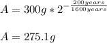 A=300g*2^{-\frac{200years}{1600years}}\\\\A=275.1g