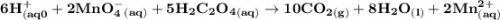 \mathbf{6H^+_{(aq0} + 2MnO_4^-_{(aq)} + 5H_2C_2O_4 _{(aq)} \to 10CO_{2(g)} +8H_2O_{(l)} + 2Mn^{2+}_{(aq)}}