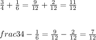 \frac{3}{4} + \frac{1}{6} = \frac{9}{12} + \frac{2}{12} = \frac{11}{12}\\\\\\frac{3}{4} - \frac{1}{6} = \frac{9}{12} - \frac{2}{12} = \frac{7}{12}