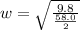 w = \sqrt{\frac{9.8}{ \frac{58.0 }{2} } }