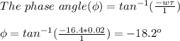 The\ phase\ angle(\phi)=tan^{-1}(\frac{-w\tau}{1} )\\\\\phi=tan^{-1}(\frac{-16.4*0.02}{1} )=-18.2^o