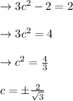 \to 3c^2-2=2 \\\\\to 3c^2=4  \\\\\to c^2=\frac{4}{3} \\\\c= \pm \frac{2}{\sqrt{3}}
