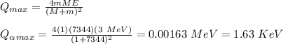 Q_{max} = \frac{4mME}{(M+m)^2}\\\\Q_\alpha_{max} = \frac{4(1)(7344)(3\ MeV)}{(1+7344)^2} = 0.00163 \ MeV = 1.63 \ KeV