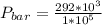 P_{bar} =  \frac{292 *10^{3}}{1*10^{5}}