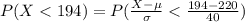P(X <  194 ) =  P(\frac{X -\mu}{\sigma } < \frac{194 - 220}{40}  )