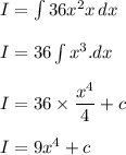 I=\int {36x^2x} \, dx \\\\I=36\int x^3.dx\\ \\I=36\times \dfrac{x^4}{4}+c\\\\I=9x^4+c