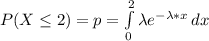 P(X \le 2 )= p= \int\limits^2_0 {\lambda e^{- \lambda  *  x} } \, dx