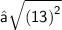 \sf{⇢ \sqrt{ {(13)}^{2} } }