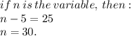 if \: n \: is \: the \: variable, \: then :  \\ n - 5 = 25 \\ n = 30.