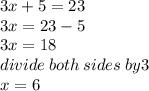 3x + 5 = 23 \\ 3x = 23 - 5 \\ 3x = 18 \\ divide \: both \: sides \: by3 \\ x = 6