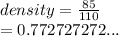 density =  \frac{85}{110}  \\  = 0.772727272...