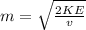 m =  \sqrt{ \frac{2KE}{v} }  \\