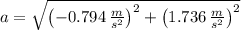 a = \sqrt{\left(-0.794\,\frac{m}{s^{2}} \right)^{2}+\left(1.736\,\frac{m}{s^{2}} \right)^{2}}