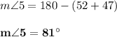 m \angle 5 = 180 - (52 + 47)\\\\\mathbf{m \angle 5 = 81^{\circ}}