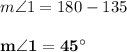 m \angle 1 = 180 - 135\\\\\mathbf{m \angle 1 = 45^{\circ}}