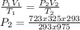 \frac{P_{1}V_{1}}{T_{1}} = \frac{P_{2}V_{2}}{T_{2}} \\P_{2} = \frac{723x325x293}{293x975}